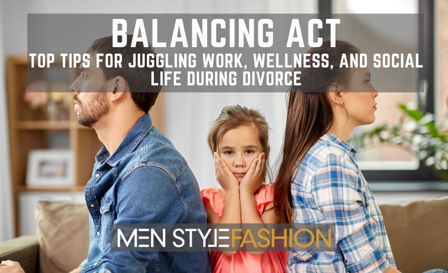 Balancing Act – Top Tips for Juggling Work, Wellness, and Social Life During Divorce