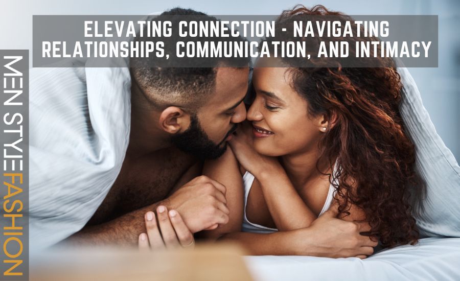 Elevating Connection – Navigating Relationships, Communication, and Intimacy