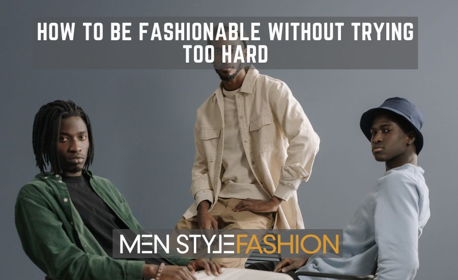 How To Be Fashionable Without Trying Too Hard