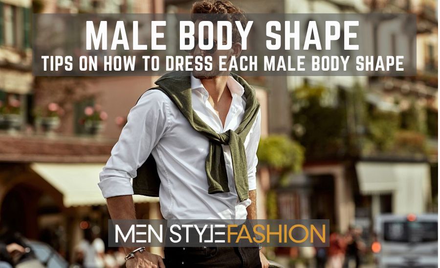 Male Body Shape – Tips On How To Dress Each Male Body Shape