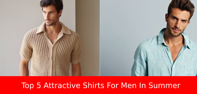 Top 5 Attractive Men’s Summer Shirts for 2024