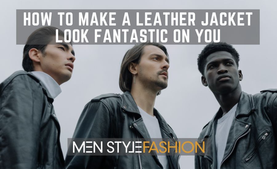 How to Make a Leather Jacket Look Fantastic on You