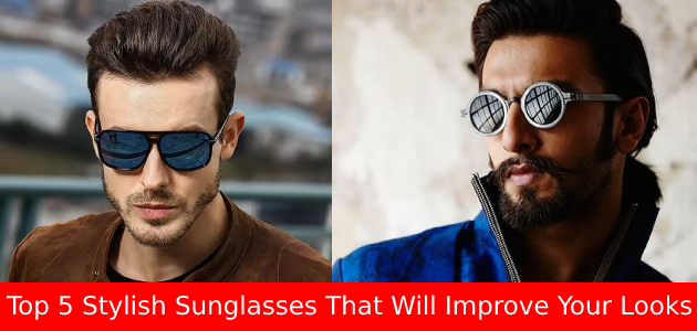 Top 5 Stylish Sunglasses That Will Improve Your Looks 0 to 100%